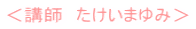 <講師 たけいまゆみ>