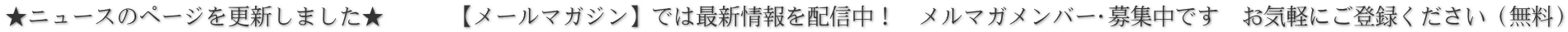 ★ニュースのページを更新しました★　　　【メールマガジン】では最新情報を配信中！　メルマガメンバー♡募集中です　お気軽にご登録ください（無料）